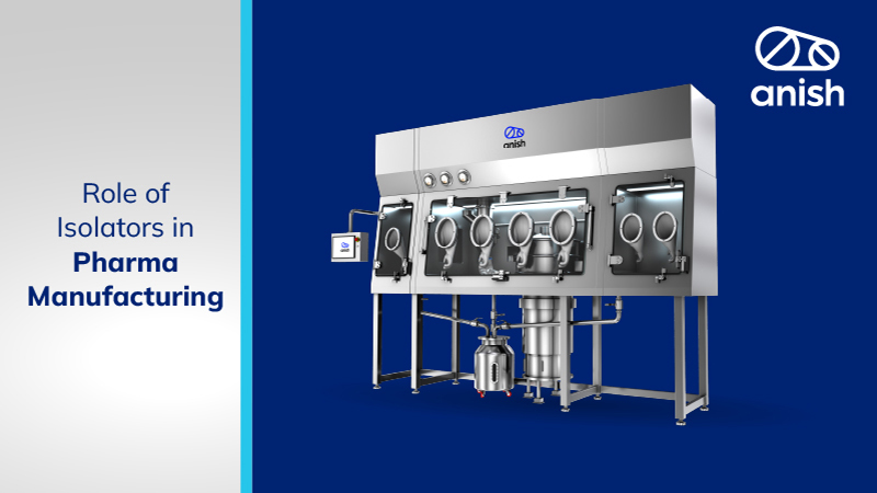 Role of Isolators in Pharma Manufacturing - Anish Pharma